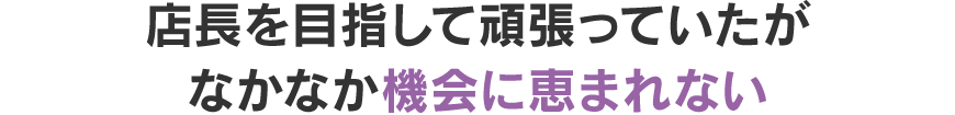 店長を目指して頑張っていたがなかなか機会に恵まれない