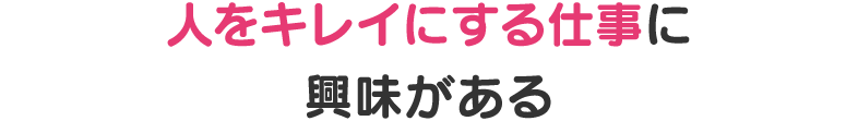 人をキレイにする仕事に興味がある