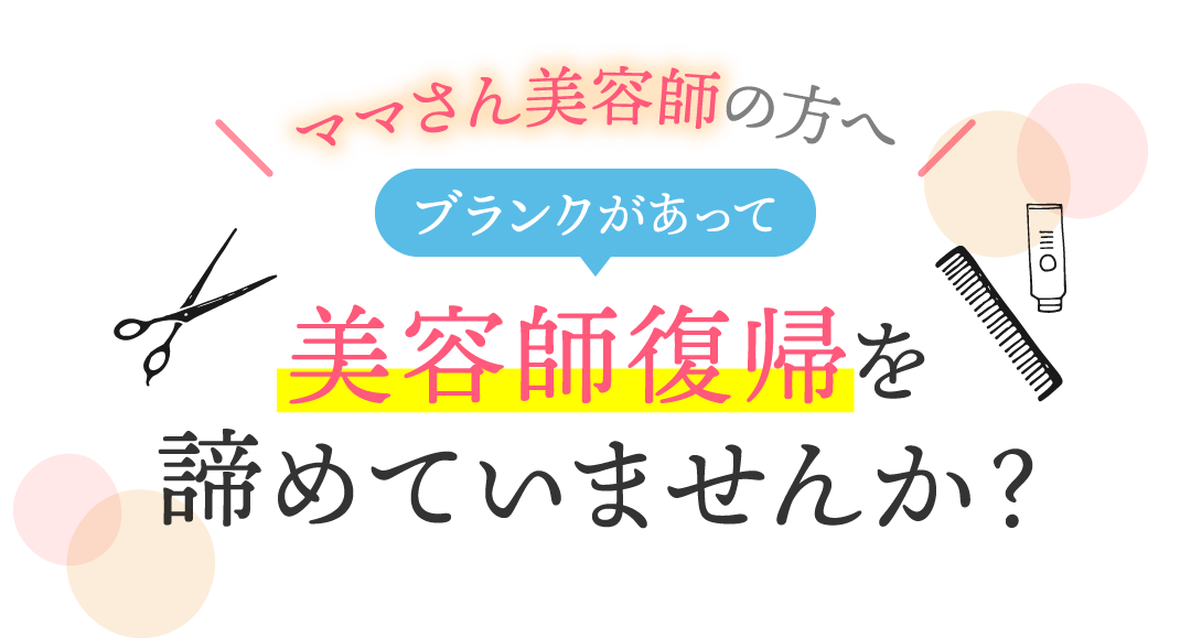 ママさん美容師の方へ。ブランクがあって美容師復帰を諦めていませんか？