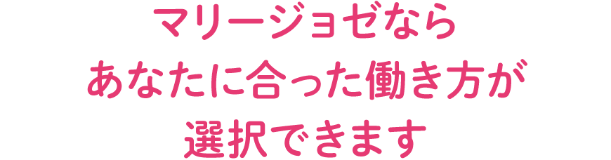 マリージョゼなら あなたに合った働き方が 選択できます