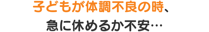 子どもが体調不良の時、急に休めるか不安…