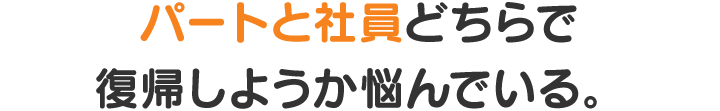 パートと社員どちらで復帰しようか悩んでいる。